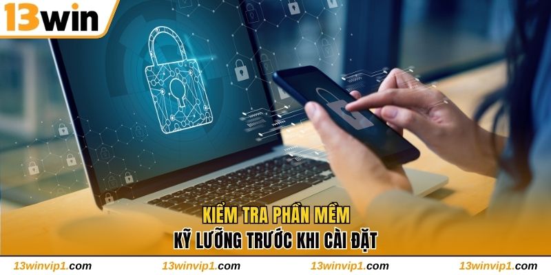 Kiểm tra phần mềm kỹ lưỡng trước khi cài đặt
